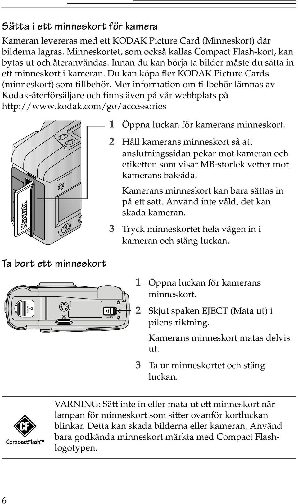 Mer information om tillbehör lämnas av Kodak-återförsäljare och finns även på vår webbplats på http:www.kodak.comgoaccessories Ta bort ett minneskort 1 Öppna luckan för kamerans minneskort.