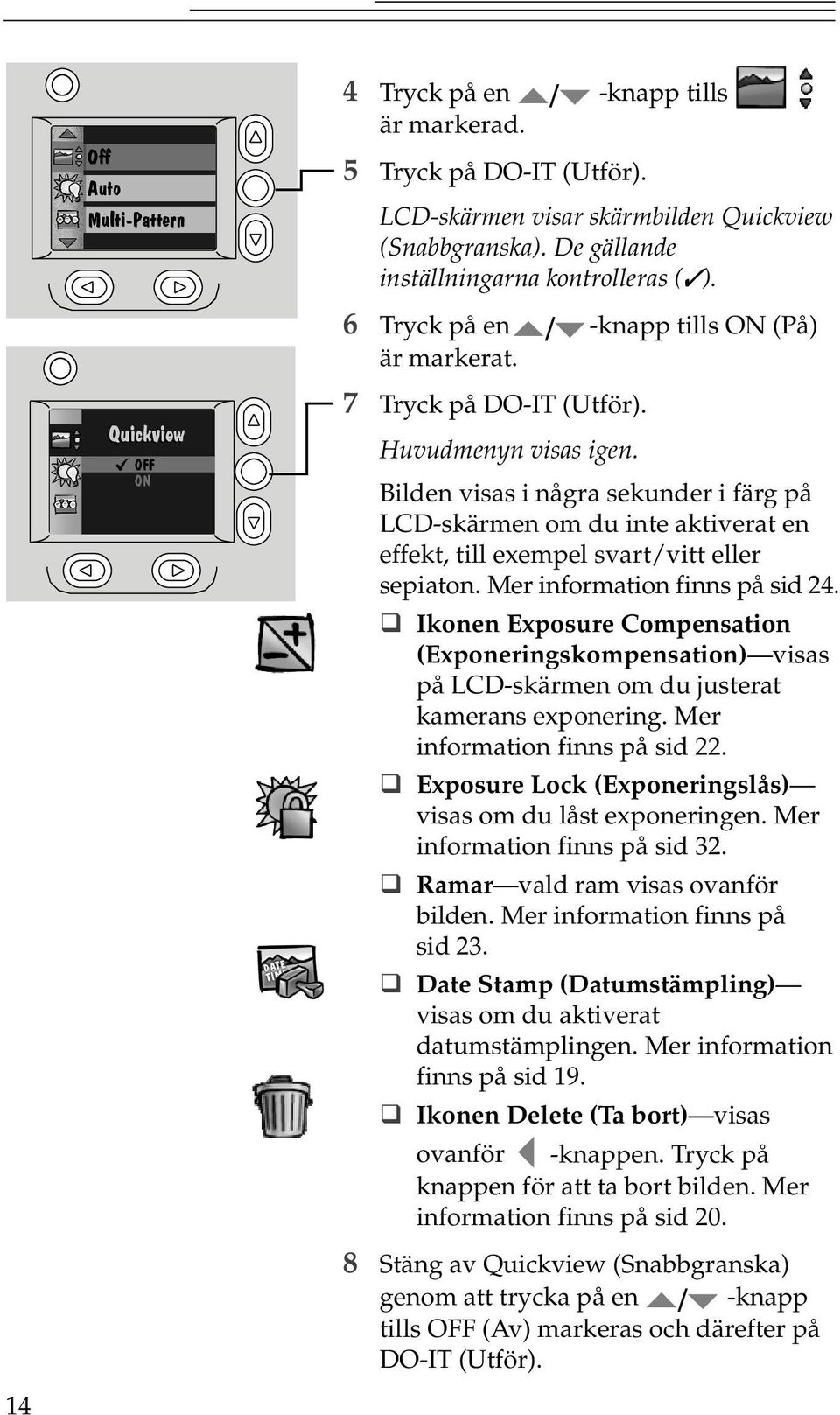 Bilden visas i några sekunder i färg på LCD-skärmen om du inte aktiverat en effekt, till exempel svartvitt eller sepiaton. Mer information finns på sid 24.