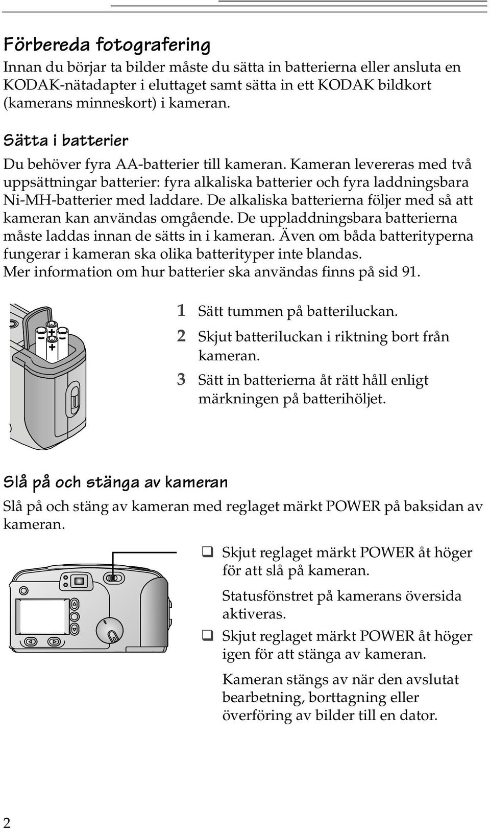 De alkaliska batterierna följer med så att kameran kan användas omgående. De uppladdningsbara batterierna måste laddas innan de sätts in i kameran.