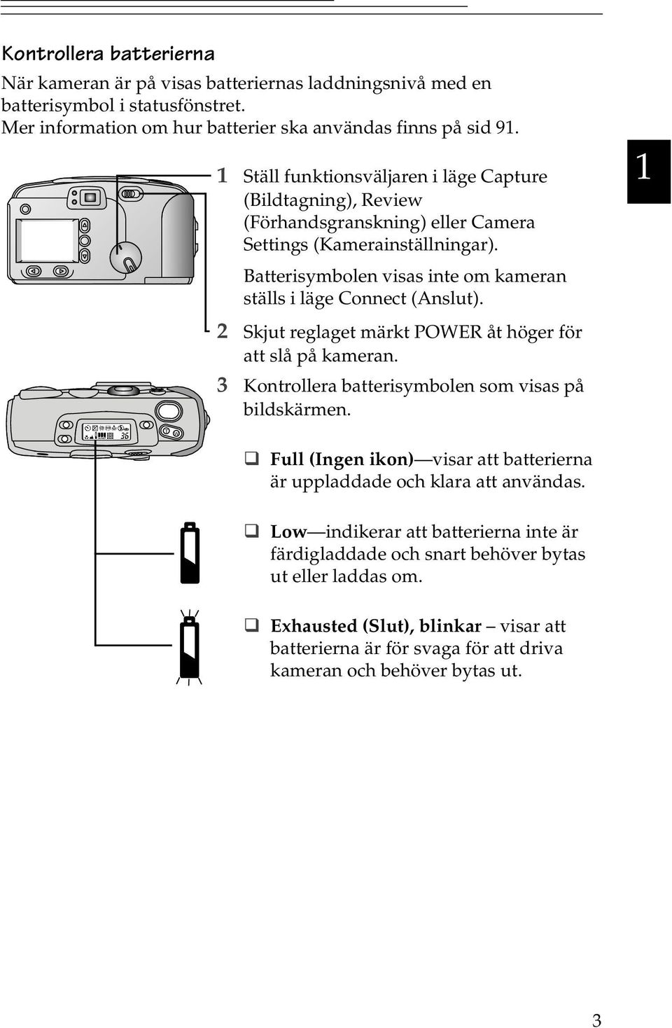 Batterisymbolen visas inte om kameran ställs i läge Connect (Anslut). 2 Skjut reglaget märkt POWER åt höger för att slå på kameran. 3 Kontrollera batterisymbolen som visas på bildskärmen.