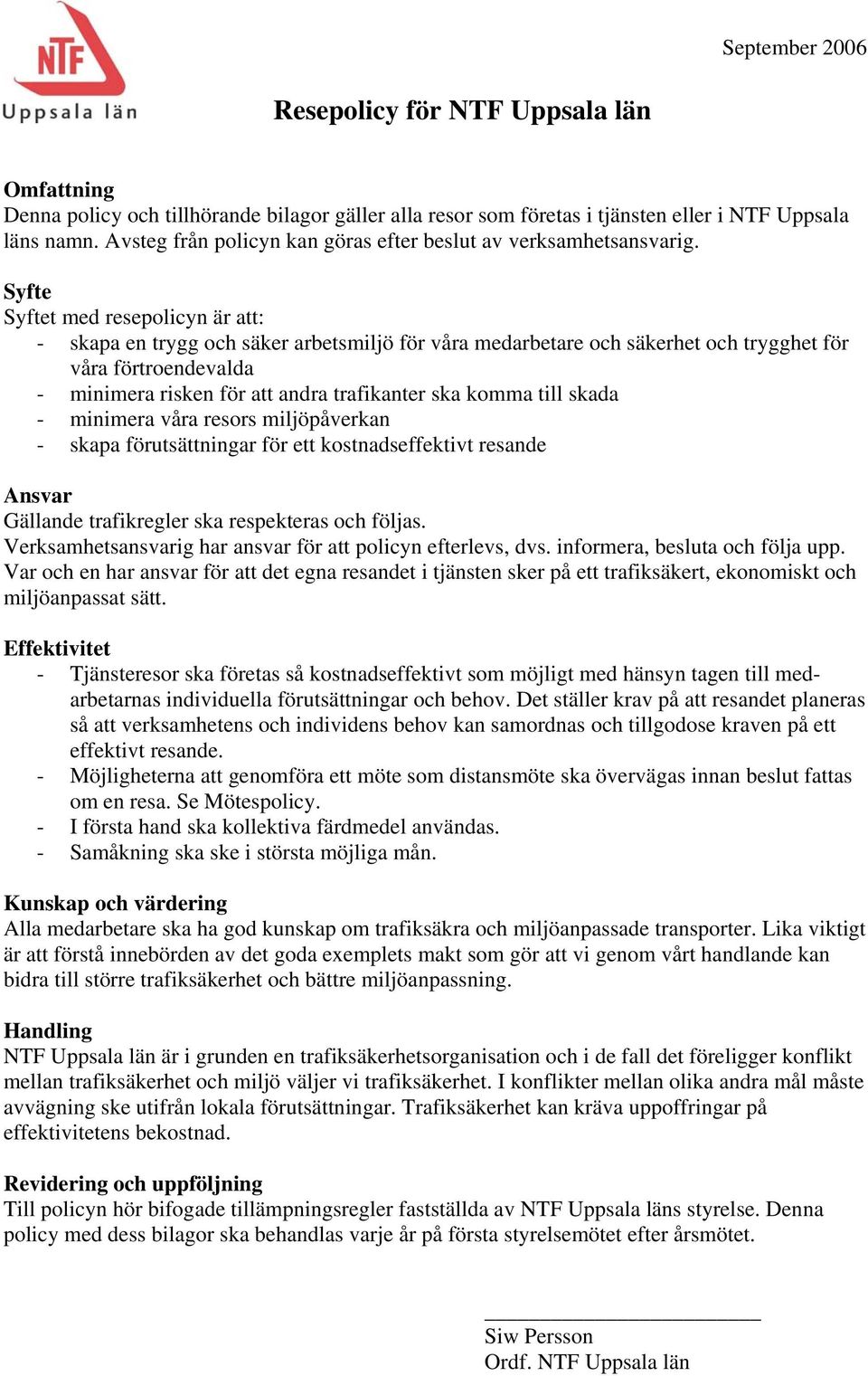 Syfte Syftet med resepolicyn är att: - skapa en trygg och säker arbetsmiljö för våra medarbetare och säkerhet och trygghet för våra förtroendevalda - minimera risken för att andra trafikanter ska