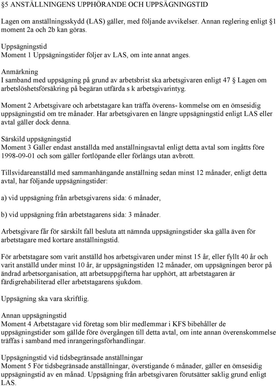 Anmärkning I samband med uppsägning på grund av arbetsbrist ska arbetsgivaren enligt 47 Lagen om arbetslöshetsförsäkring på begäran utfärda s k arbetsgivarintyg.