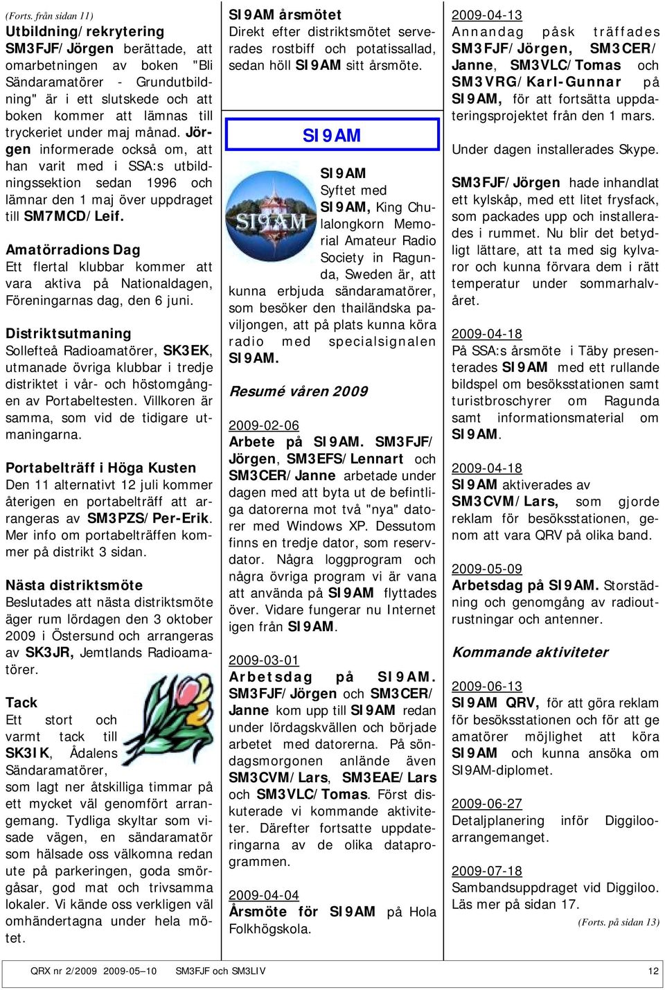 under maj månad. Jörgen informerade också om, att han varit med i SSA:s utbildningssektion sedan 1996 och lämnar den 1 maj över uppdraget till SM7MCD/Leif.