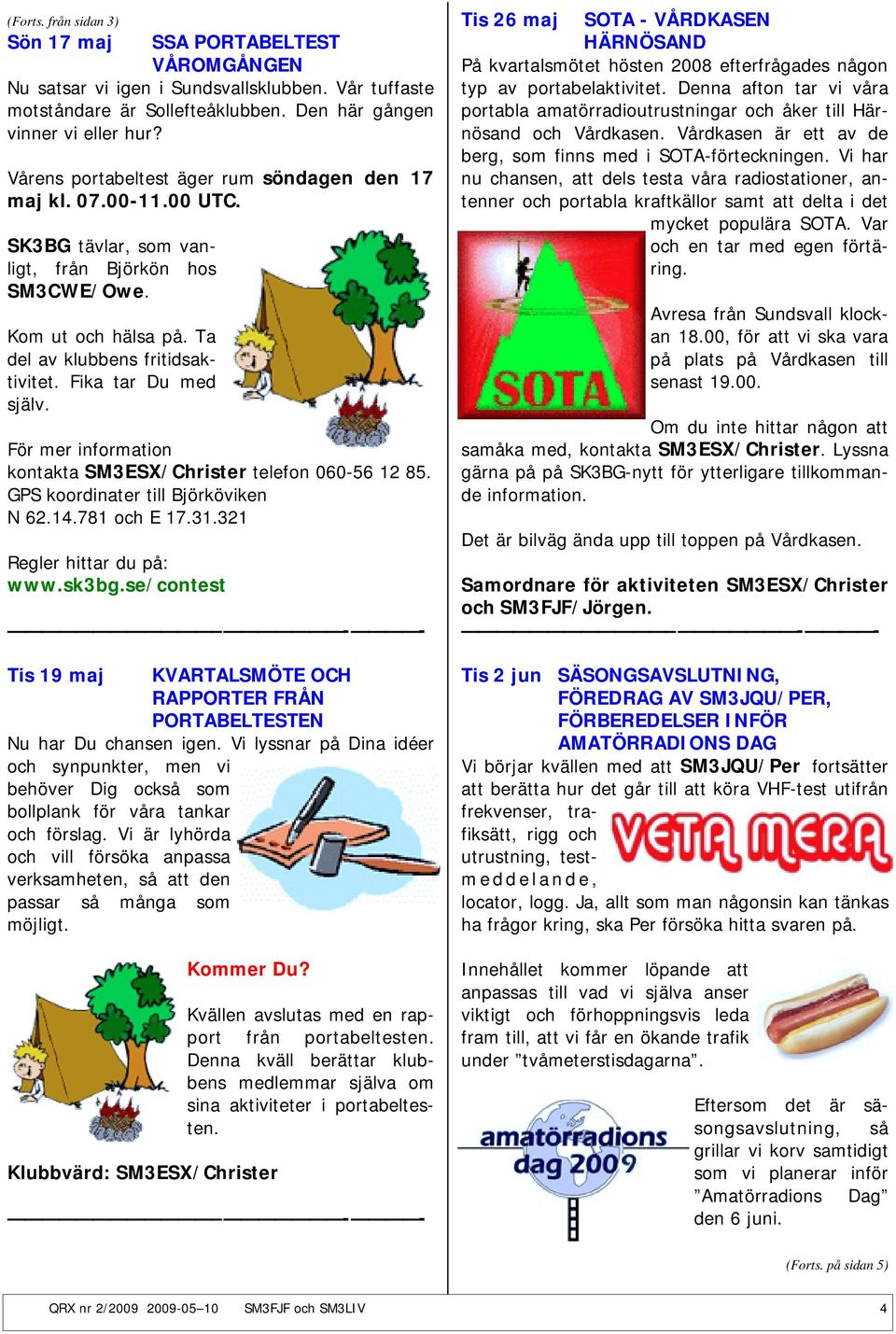 Fika tar Du med själv. För mer information kontakta SM3ESX/Christer telefon 060-56 12 85. GPS koordinater till Björköviken N 62.14.781 och E 17.31.321 Regler hittar du på: www.sk3bg.