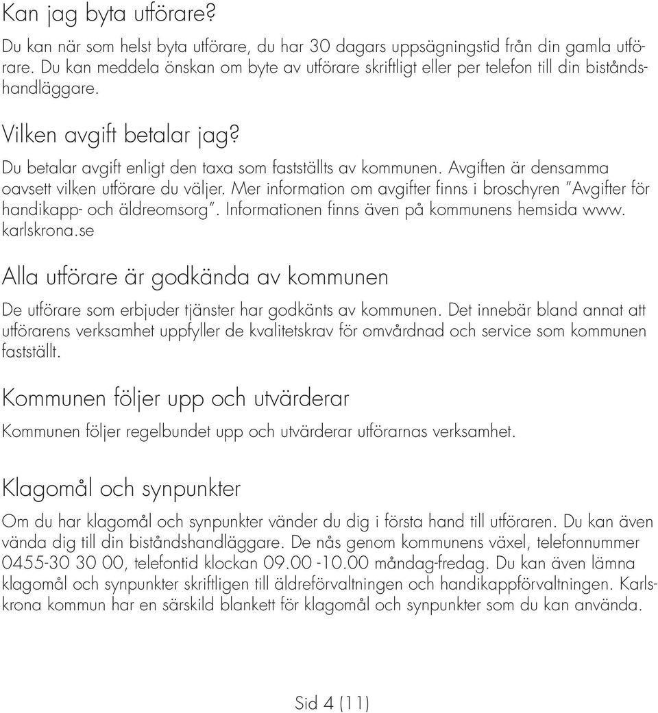 Avgiften är densamma oavsett vilken utförare du väljer. Mer information om avgifter finns i broschyren Avgifter för handikapp- och äldreomsorg. Informationen finns även på kommunens hemsida www.