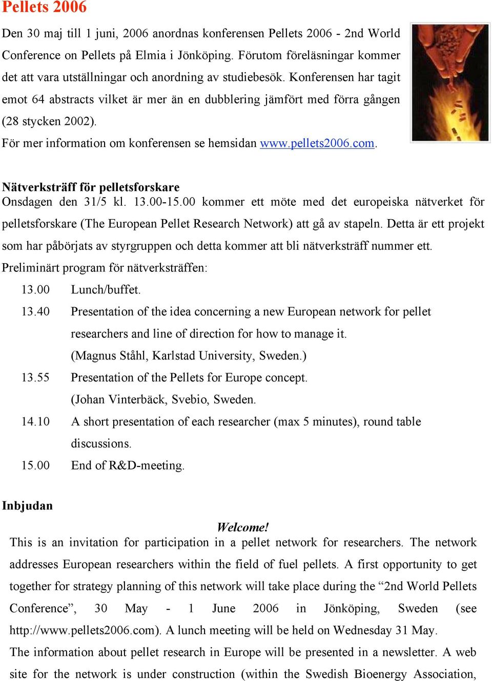 För mer information om konferensen se hemsidan www.pellets2006.com. Nätverksträff för pelletsforskare Onsdagen den 31/5 kl. 13.00-15.