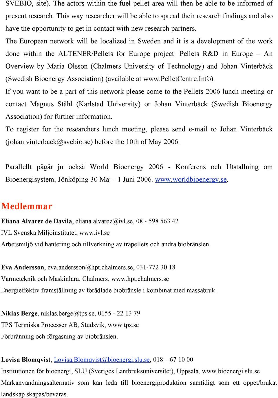 The European network will be localized in Sweden and it is a development of the work done within the ALTENER/Pellets for Europe project: Pellets R&D in Europe An Overview by Maria Olsson (Chalmers