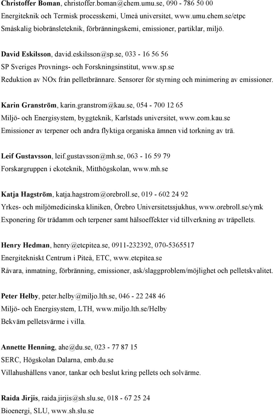Karin Granström, karin.granstrom@kau.se, 054-700 12 65 Miljö- och Energisystem, byggteknik, Karlstads universitet, www.eom.kau.se Emissioner av terpener och andra flyktiga organiska ämnen vid torkning av trä.