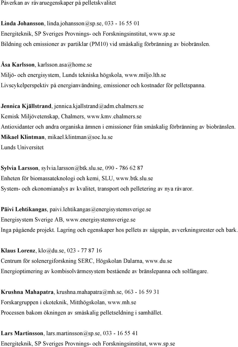 Jennica Kjällstrand, jennica.kjallstrand@adm.chalmers.se Kemisk Miljövetenskap, Chalmers, www.kmv.chalmers.se Antioxidanter och andra organiska ämnen i emissioner från småskalig förbränning av biobränslen.