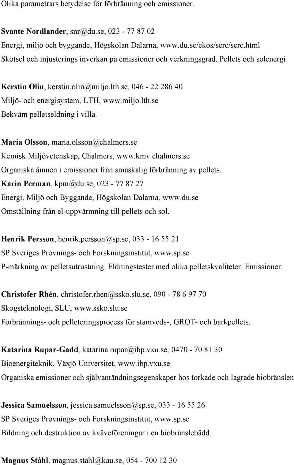 Maria Olsson, maria.olsson@chalmers.se Kemisk Miljövetenskap, Chalmers, www.kmv.chalmers.se Organiska ämnen i emissioner från småskalig förbränning av pellets. Karin Perman, kpm@du.