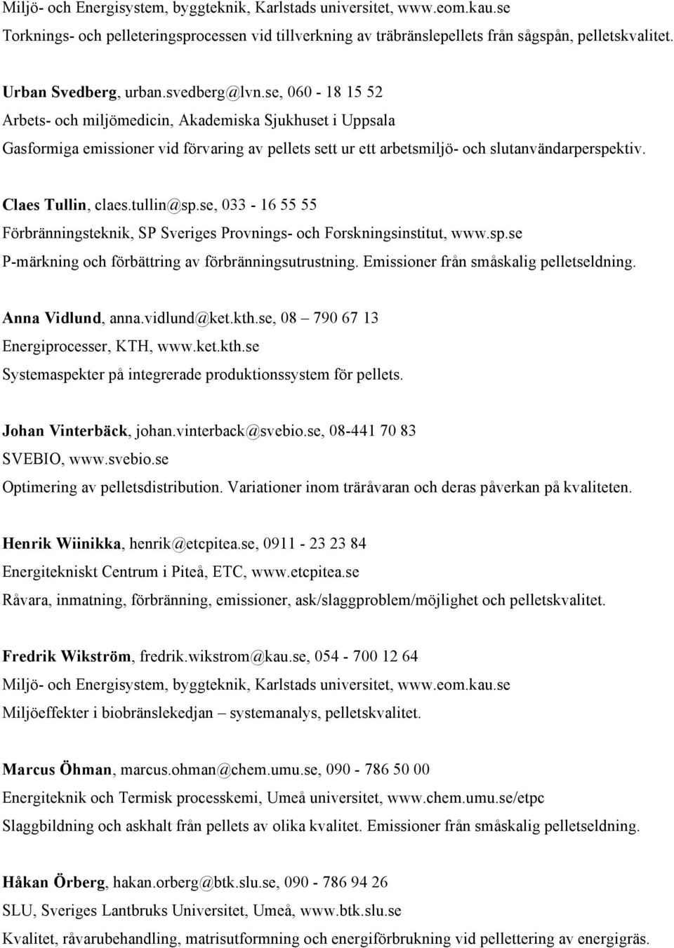 se, 060-18 15 52 Arbets- och miljömedicin, Akademiska Sjukhuset i Uppsala Gasformiga emissioner vid förvaring av pellets sett ur ett arbetsmiljö- och slutanvändarperspektiv. Claes Tullin, claes.