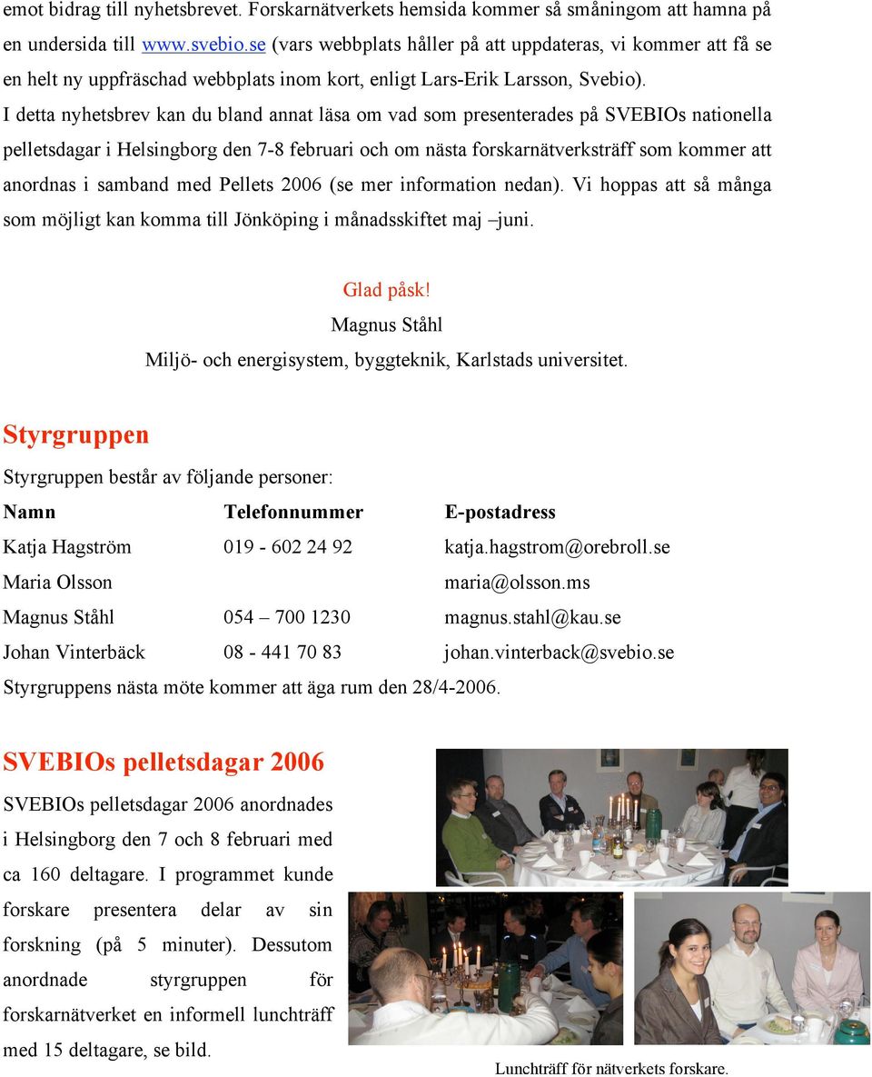 I detta nyhetsbrev kan du bland annat läsa om vad som presenterades på SVEBIOs nationella pelletsdagar i Helsingborg den 7-8 februari och om nästa forskarnätverksträff som kommer att anordnas i