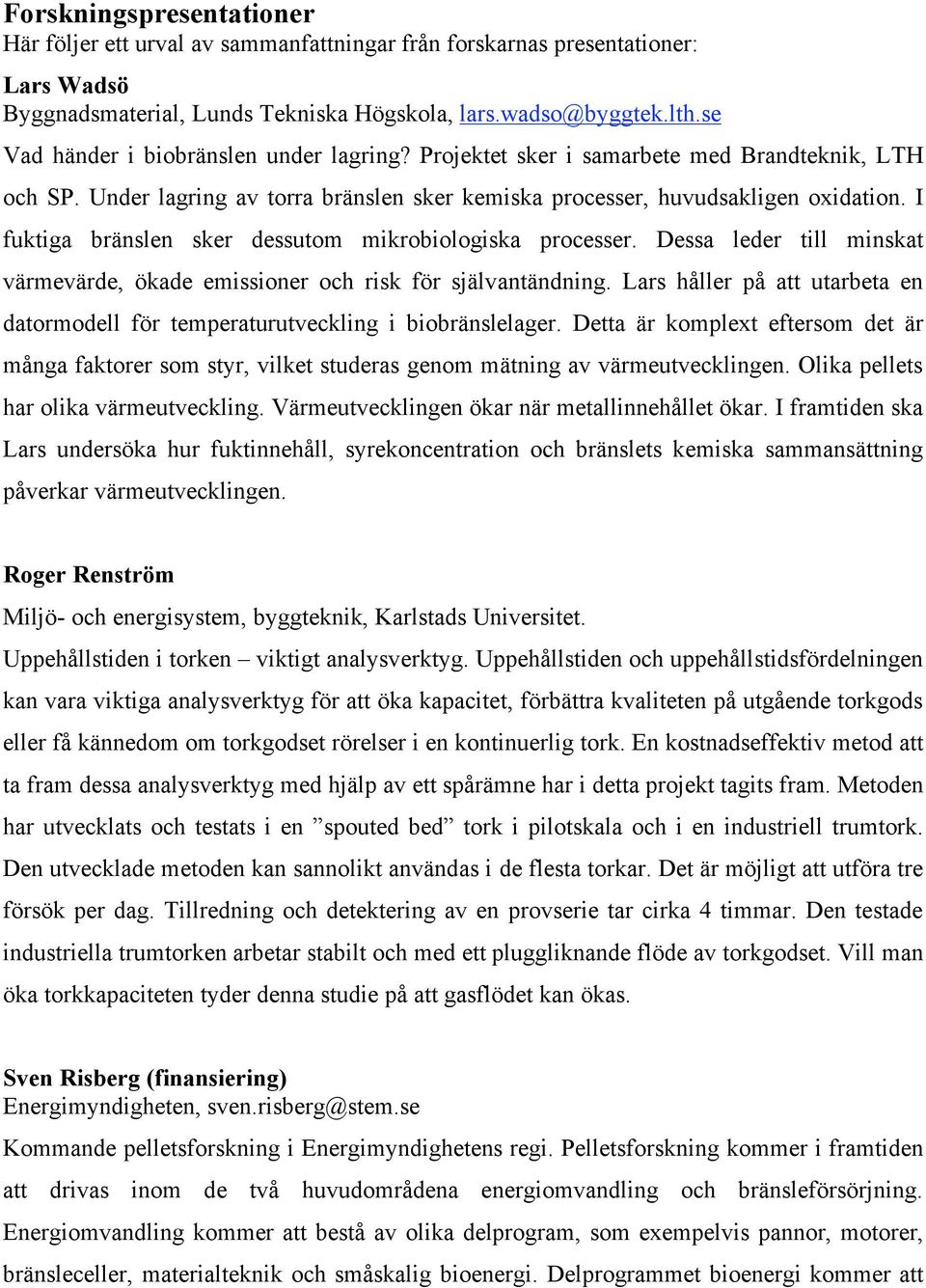 I fuktiga bränslen sker dessutom mikrobiologiska processer. Dessa leder till minskat värmevärde, ökade emissioner och risk för självantändning.