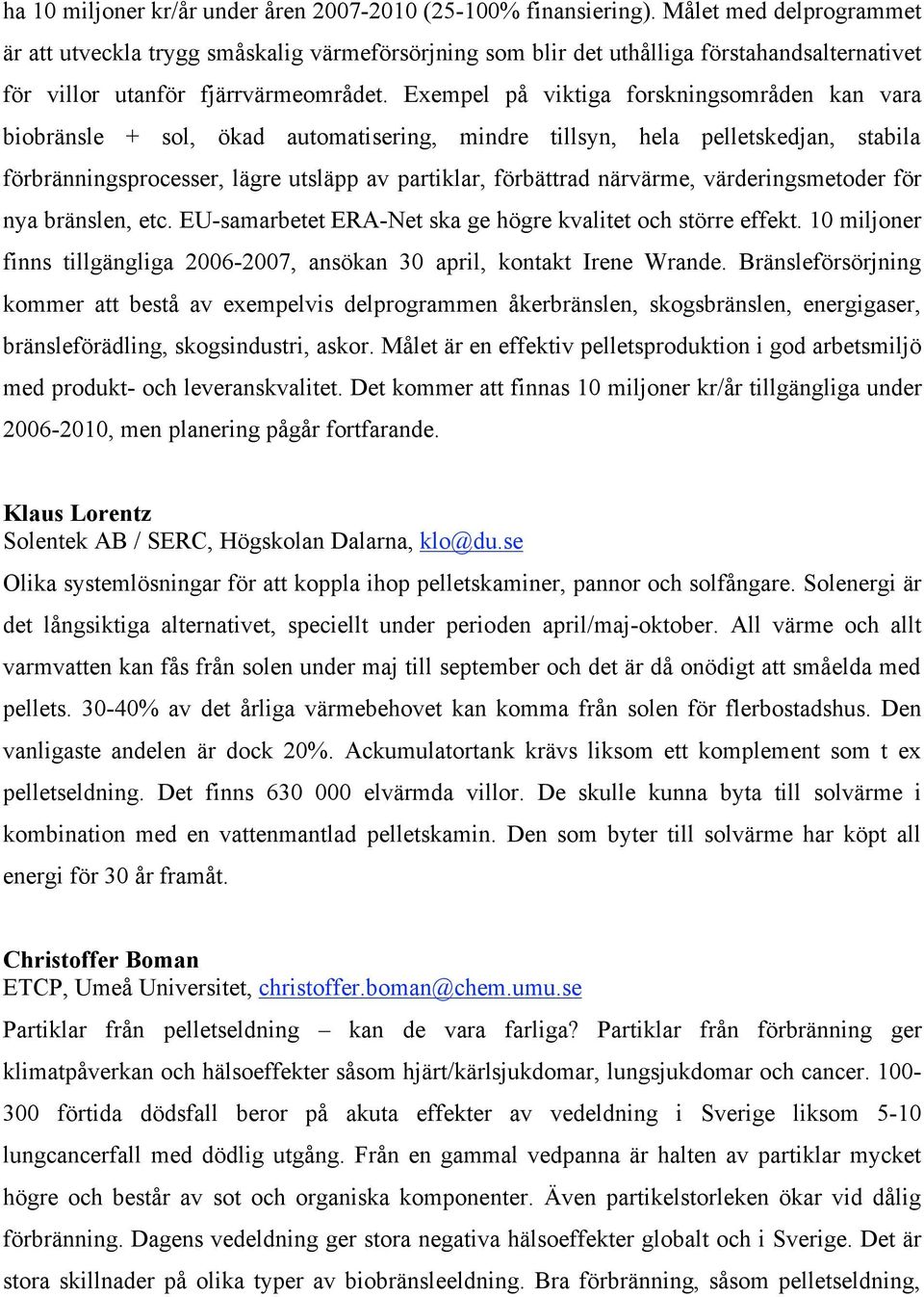 Exempel på viktiga forskningsområden kan vara biobränsle + sol, ökad automatisering, mindre tillsyn, hela pelletskedjan, stabila förbränningsprocesser, lägre utsläpp av partiklar, förbättrad
