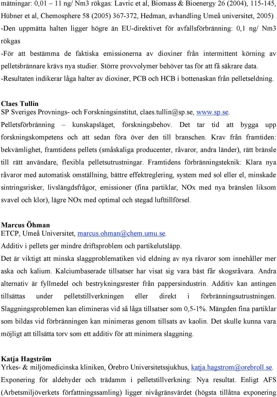 Större provvolymer behöver tas för att få säkrare data. -Resultaten indikerar låga halter av dioxiner, PCB och HCB i bottenaskan från pelletseldning.
