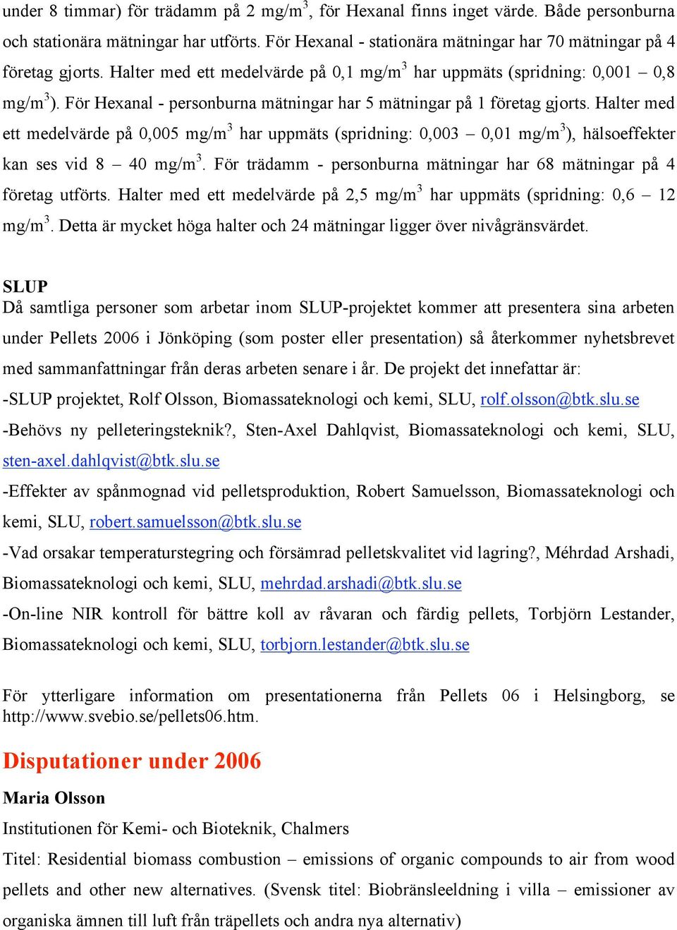 Halter med ett medelvärde på 0,005 mg/m 3 har uppmäts (spridning: 0,003 0,01 mg/m 3 ), hälsoeffekter kan ses vid 8 40 mg/m 3. För trädamm - personburna mätningar har 68 mätningar på 4 företag utförts.