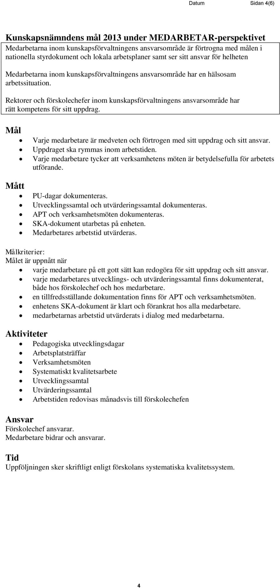 Rektorer och förskolechefer inom kunskapsförvaltningens ansvarsområde har rätt kompetens för sitt uppdrag. Varje medarbetare är medveten och förtrogen med sitt uppdrag och sitt ansvar.