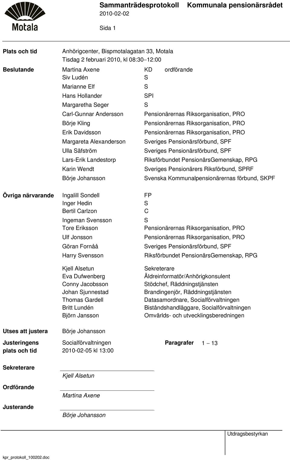 Riksförbundet PensionärsGemenskap, RPG veriges Pensionärers Riksförbund, PRF venska Kommunalpensionärernas förbund, KPF Övriga närvarande Ingalill ondell FP Inger Hedin Bertil Carlzon C Ingeman