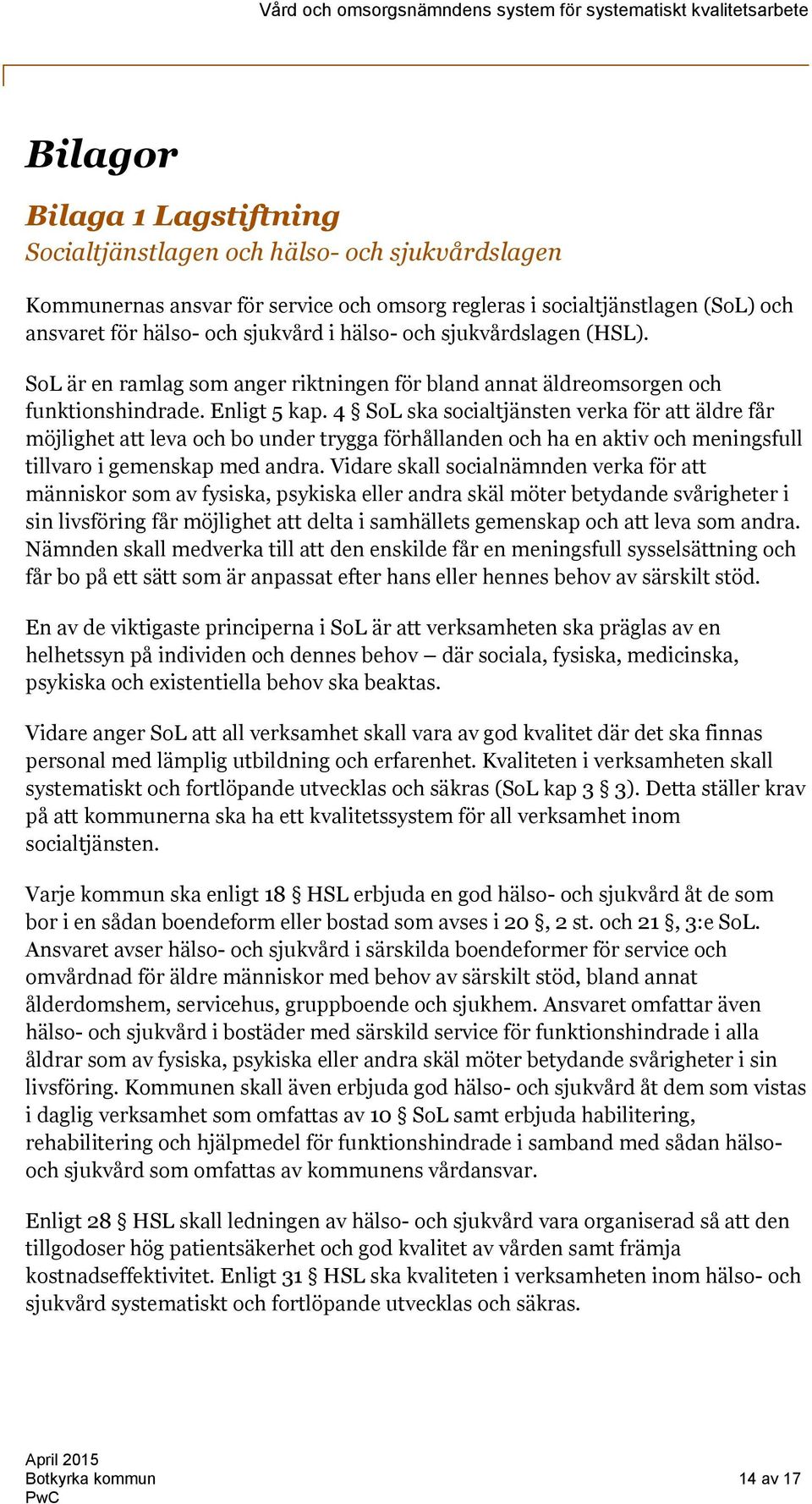 4 SoL ska socialtjänsten verka för att äldre får möjlighet att leva och bo under trygga förhållanden och ha en aktiv och meningsfull tillvaro i gemenskap med andra.