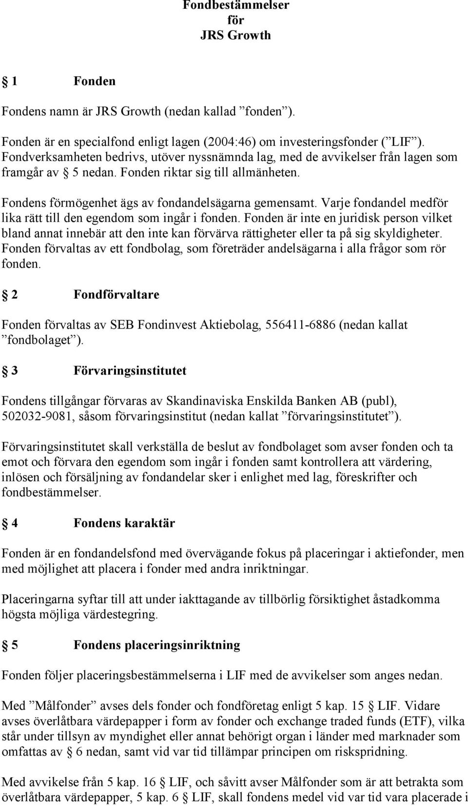 Varje fondandel medför lika rätt till den egendom som ingår i fonden. Fonden är inte en juridisk person vilket bland annat innebär att den inte kan förvärva rättigheter eller ta på sig skyldigheter.