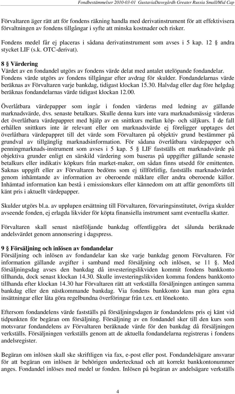 8 Värdering Värdet av en fondandel utgörs av fondens värde delat med antalet utelöpande fondandelar. Fondens värde utgörs av fondens tillgångar efter avdrag för skulder.