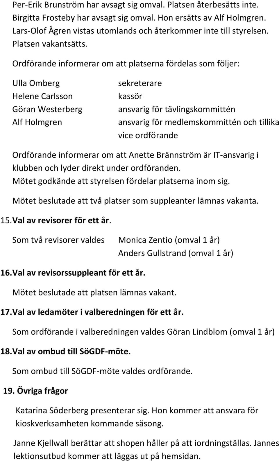 Ordförande informerar om att platserna fördelas som följer: Ulla Omberg Helene Carlsson Göran Westerberg Alf Holmgren sekreterare kassör ansvarig för tävlingskommittén ansvarig för medlemskommittén