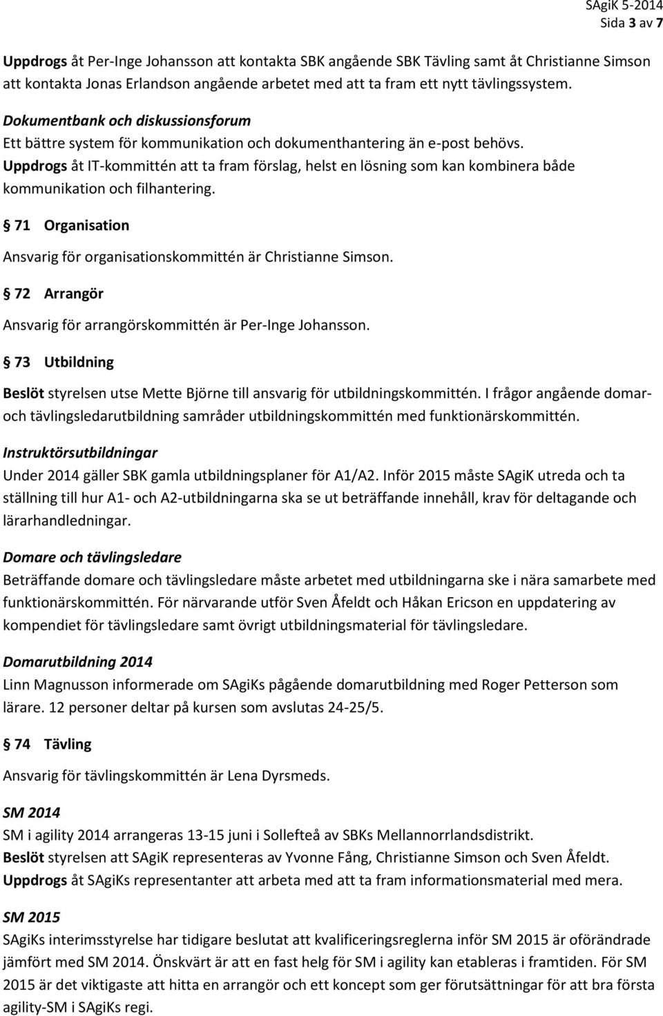 Uppdrogs åt IT-kommittén att ta fram förslag, helst en lösning som kan kombinera både kommunikation och filhantering. 71 Organisation Ansvarig för organisationskommittén är Christianne Simson.