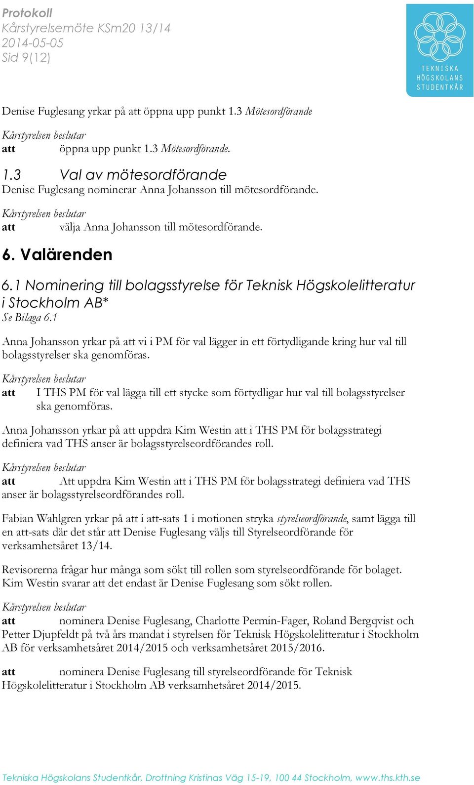 1 Anna Johansson yrkar på att vi i PM för val lägger in ett förtydligande kring hur val till bolagsstyrelser ska genomföras.