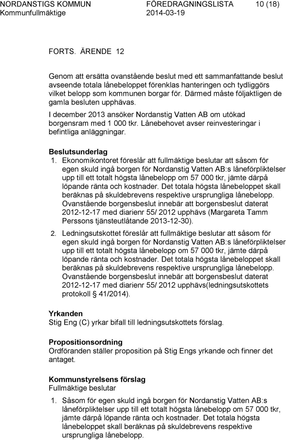 Därmed måste följaktligen de gamla besluten upphävas. I december 2013 ansöker Nordanstig Vatten AB om utökad borgensram med 1 000 tkr. Lånebehovet avser reinvesteringar i befintliga anläggningar.