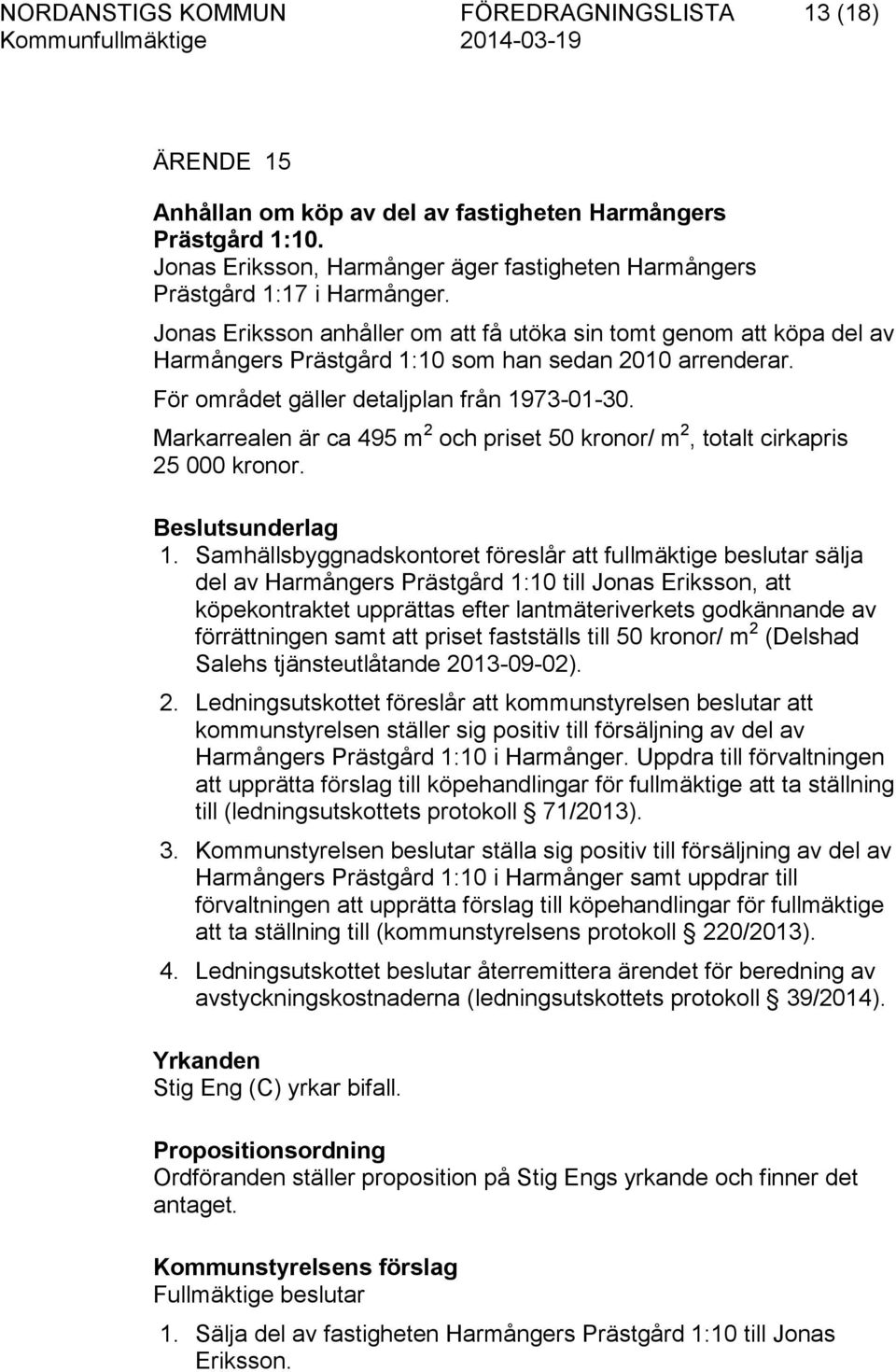 Jonas Eriksson anhåller om att få utöka sin tomt genom att köpa del av Harmångers Prästgård 1:10 som han sedan 2010 arrenderar. För området gäller detaljplan från 1973-01-30.