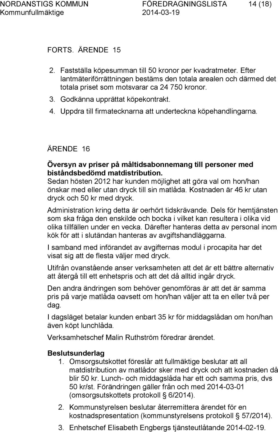 Uppdra till firmatecknarna att underteckna köpehandlingarna. ÄRENDE 16 Översyn av priser på måltidsabonnemang till personer med biståndsbedömd matdistribution.