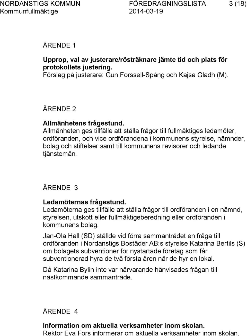 Allmänheten ges tillfälle att ställa frågor till fullmäktiges ledamöter, ordföranden, och vice ordförandena i kommunens styrelse, nämnder, bolag och stiftelser samt till kommunens revisorer och