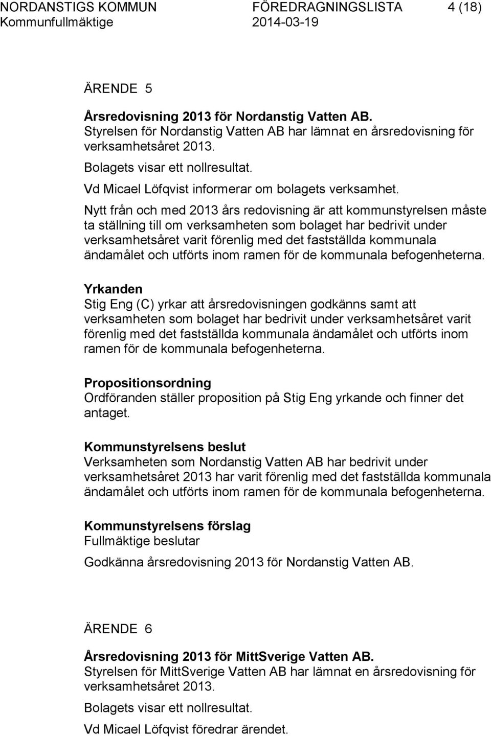 Nytt från och med 2013 års redovisning är att kommunstyrelsen måste ta ställning till om verksamheten som bolaget har bedrivit under verksamhetsåret varit förenlig med det fastställda kommunala Stig
