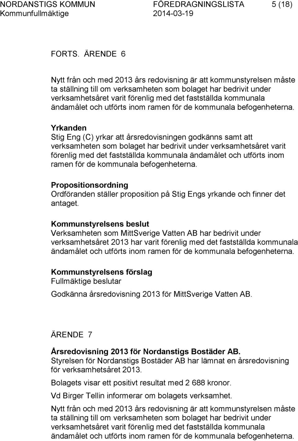kommunala Stig Eng (C) yrkar att årsredovisningen godkänns samt att verksamheten som bolaget har bedrivit under verksamhetsåret varit förenlig med det fastställda kommunala ändamålet och utförts inom