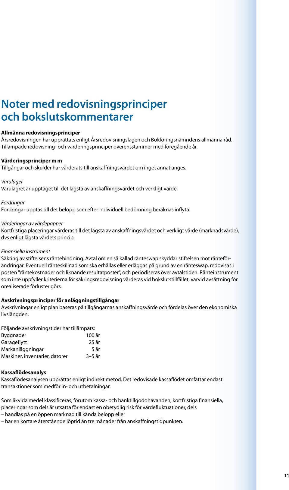 Varulager Varulagret är upptaget till det lägsta av anskaffningsvärdet och verkligt värde. Fordringar Fordringar upptas till det belopp som efter individuell bedömning beräknas inflyta.