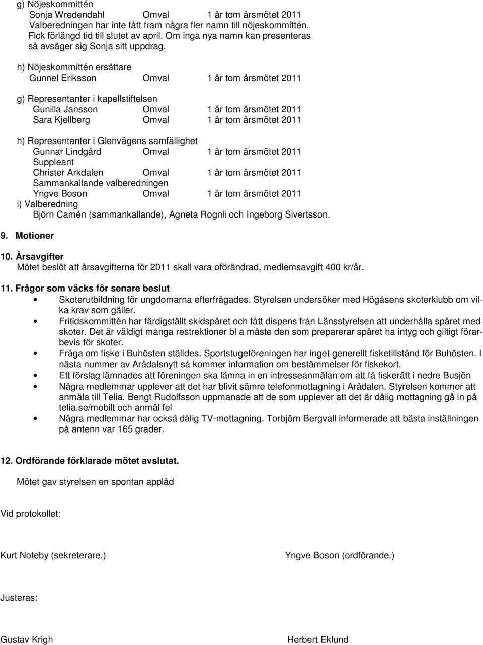 h) Nöjeskommittén ersättare Gunnel Eriksson Omval 1 år tom årsmötet 2011 g) Representanter i kapellstiftelsen Gunilla Jansson Omval 1 år tom årsmötet 2011 Sara Kjellberg Omval 1 år tom årsmötet 2011