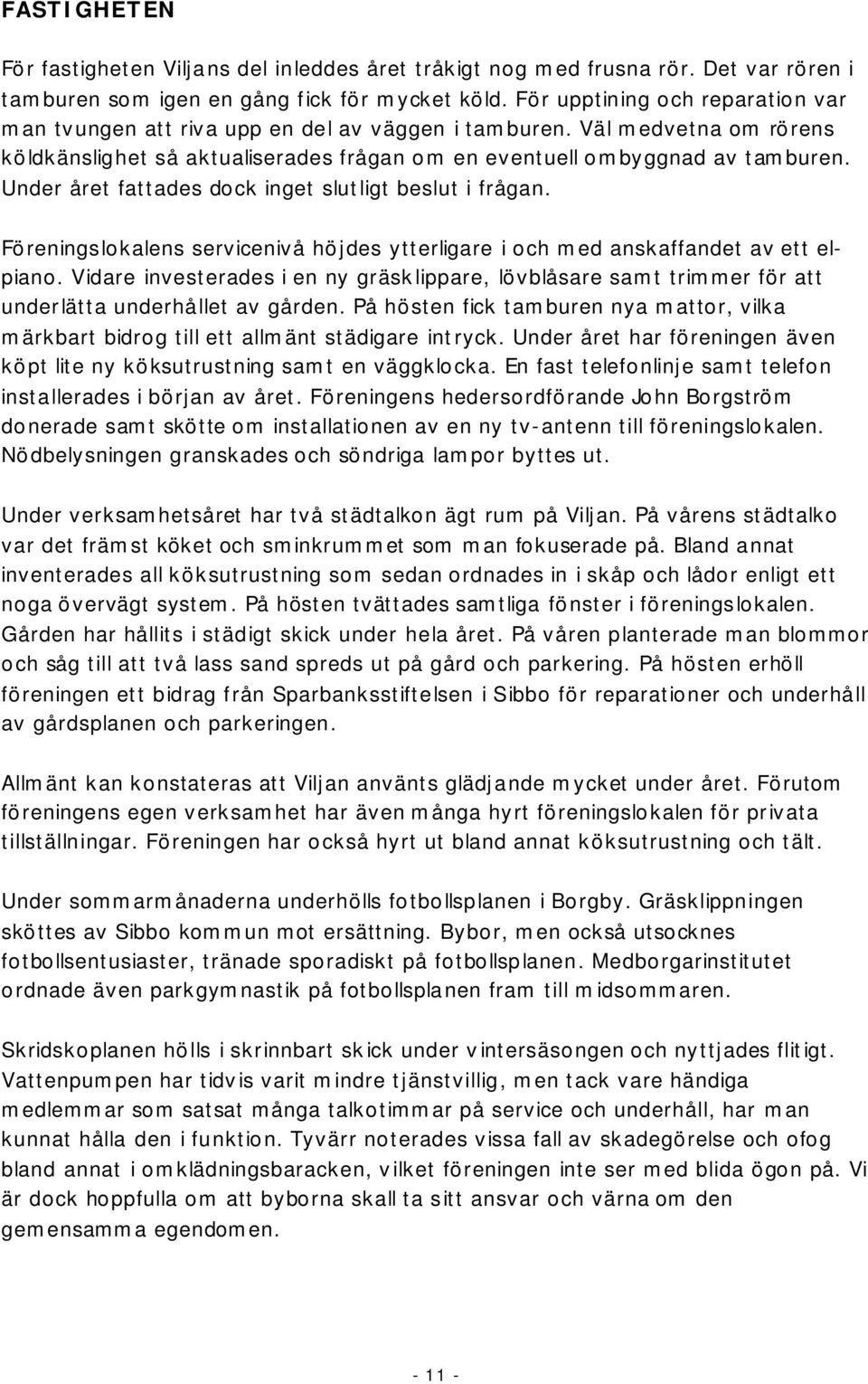 Under året fattades dock inget slutligt beslut i frågan. Föreningslokalens servicenivå höjdes ytterligare i och med anskaffandet av ett elpiano.