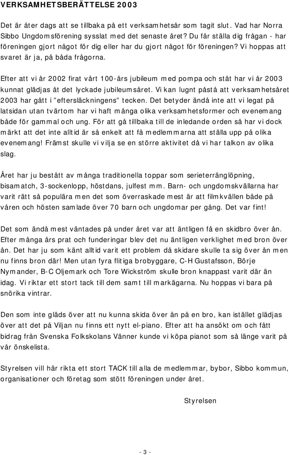 Efter att vi år 2002 firat vårt 100 års jubileum med pompa och ståt har vi år 2003 kunnat glädjas åt det lyckade jubileumsåret.