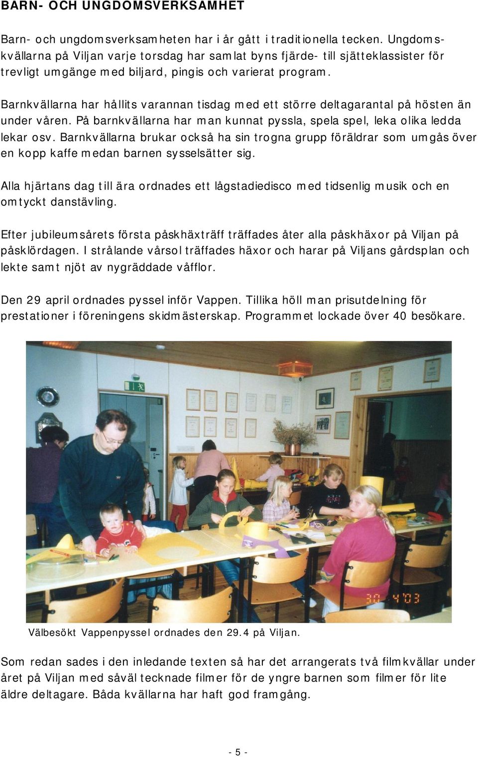 Barnkvällarna har hållits varannan tisdag med ett större deltagarantal på hösten än under våren. På barnkvällarna har man kunnat pyssla, spela spel, leka olika ledda lekar osv.