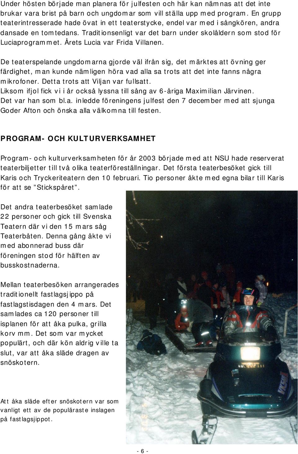 Årets Lucia var Frida Villanen. De teaterspelande ungdomarna gjorde väl ifrån sig, det märktes att övning ger färdighet, man kunde nämligen höra vad alla sa trots att det inte fanns några mikrofoner.