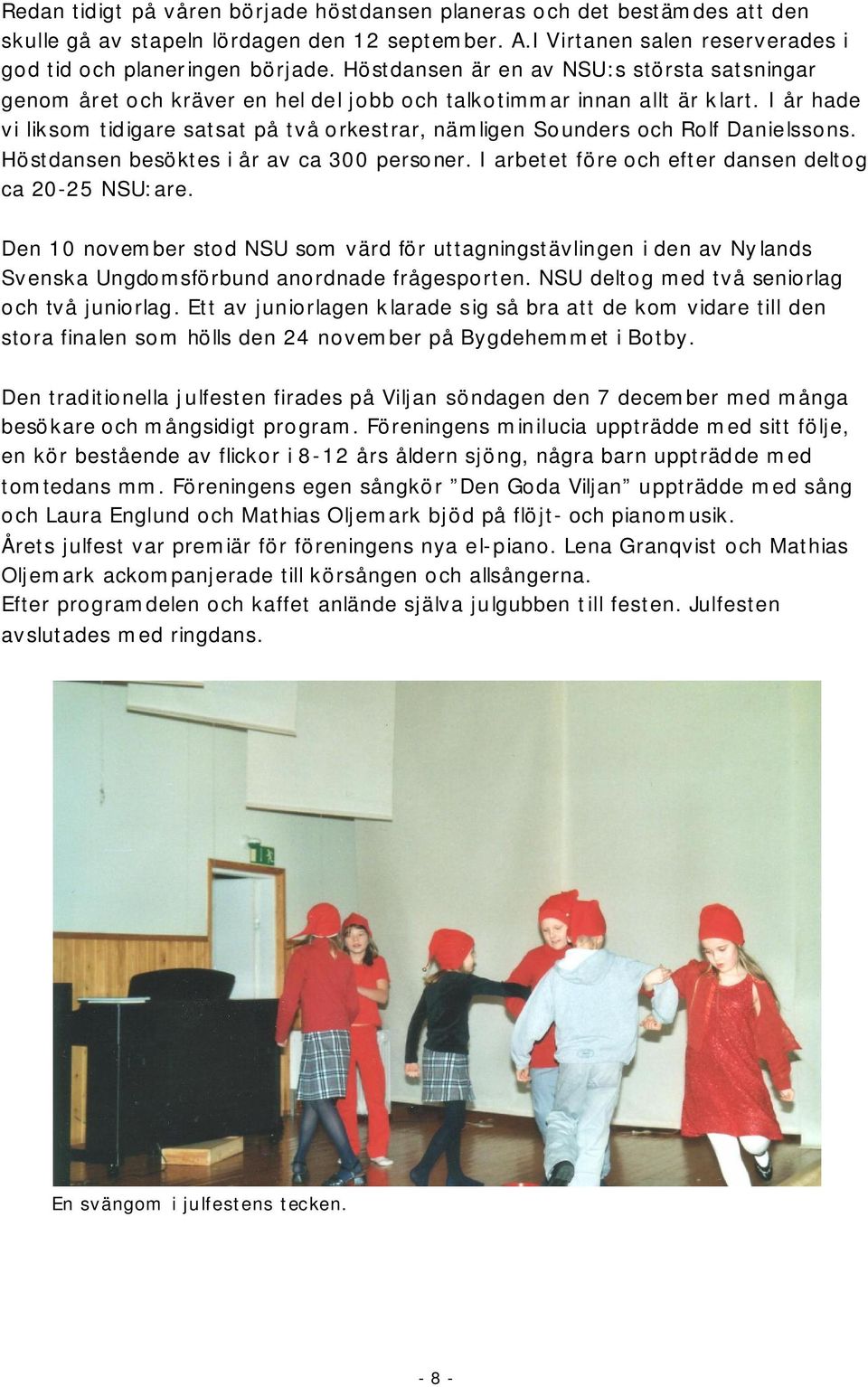 I år hade vi liksom tidigare satsat på två orkestrar, nämligen Sounders och Rolf Danielssons. Höstdansen besöktes i år av ca 300 personer. I arbetet före och efter dansen deltog ca 20 25 NSU:are.