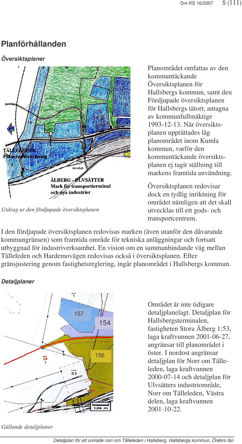 När översiktsplanen upprättades låg planområdet inom Kumla kommun, varför den kommuntäckande översiktsplanen ej tagit ställning till markens framtida användning.
