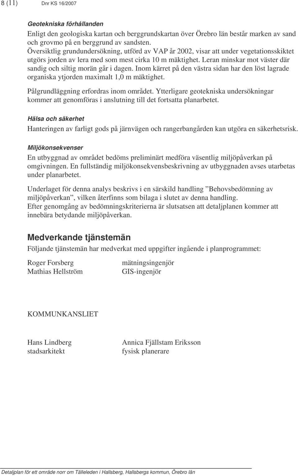 Leran minskar mot väster där sandig och siltig morän går i dagen. Inom kärret på den västra sidan har den löst lagrade organiska ytjorden maximalt 1,0 m mäktighet.