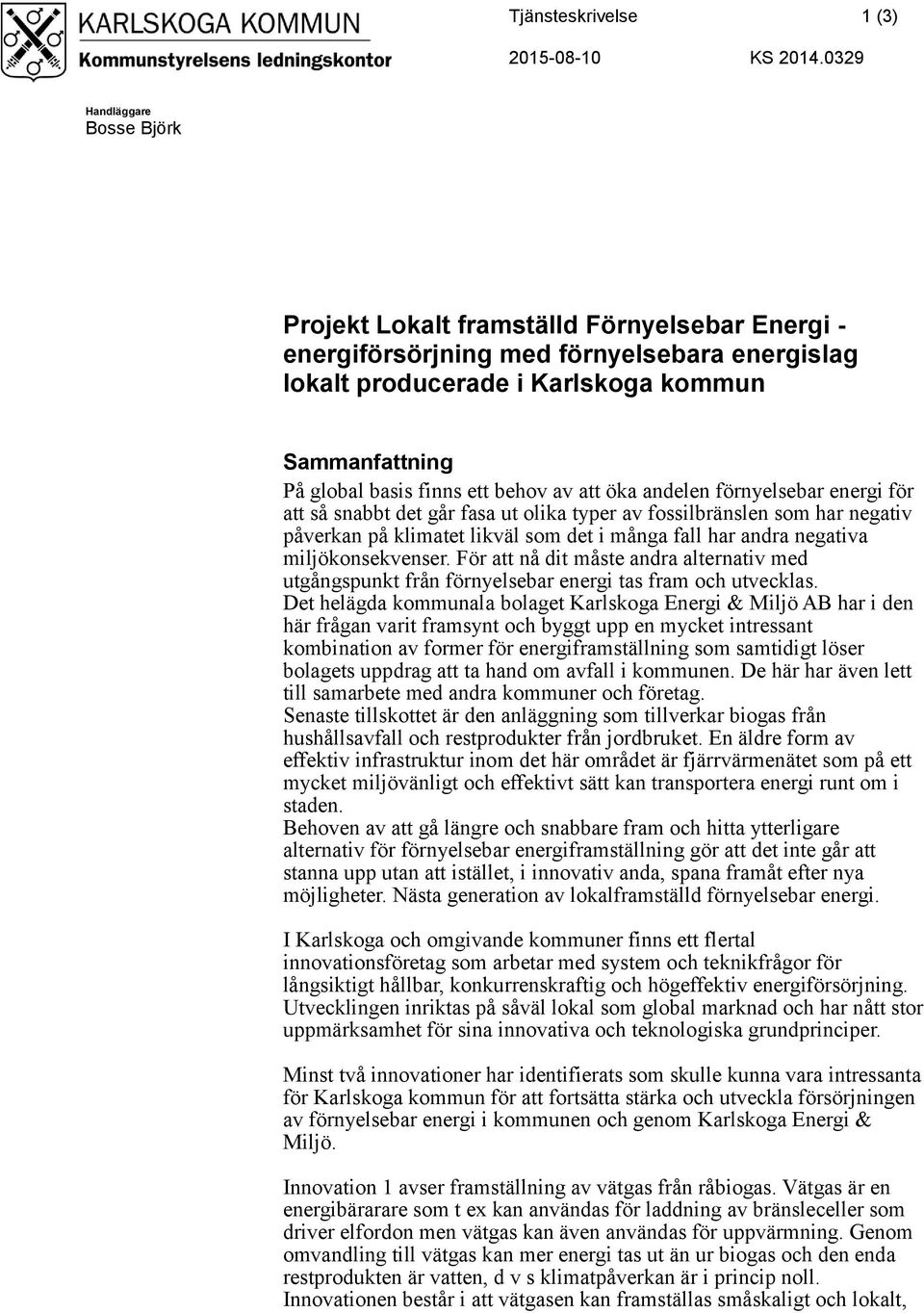 ett behov av att öka andelen förnyelsebar energi för att så snabbt det går fasa ut olika typer av fossilbränslen som har negativ påverkan på klimatet likväl som det i många fall har andra negativa