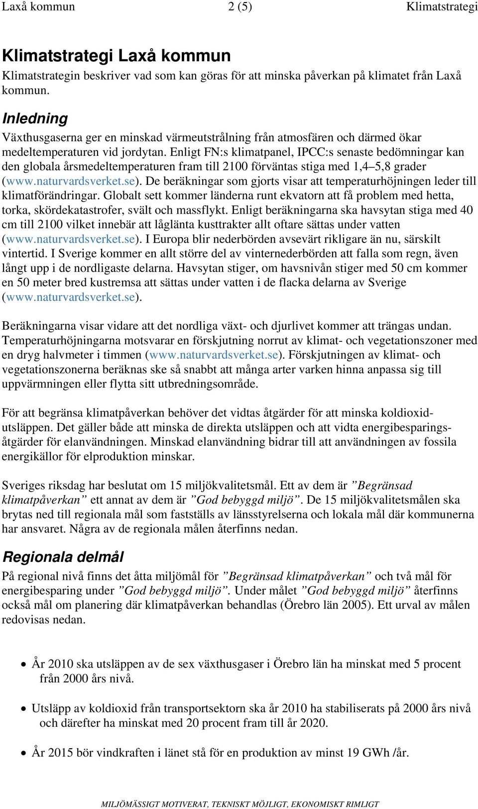 Enligt FN:s klimatpanel, IPCC:s senaste bedömningar kan den globala årsmedeltemperaturen fram till 2100 förväntas stiga med 1,4 5,8 grader (www.naturvardsverket.se).