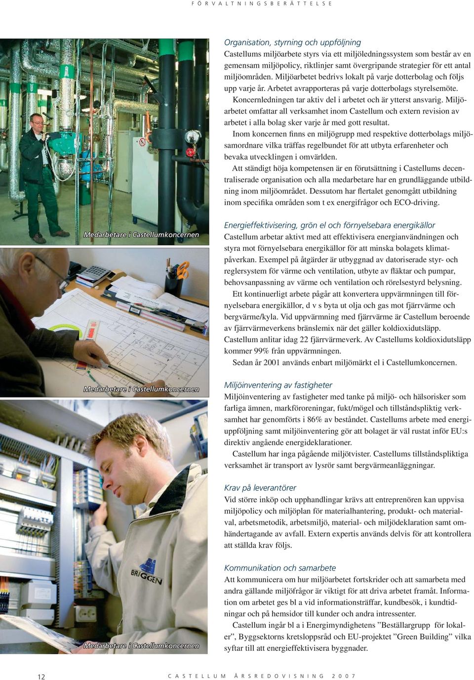 Koncernledningen tar aktiv del i arbetet och är ytterst ansvarig. Miljöarbetet omfattar all verksamhet inom Castellum och extern revision av arbetet i alla bolag sker varje år med gott resultat.