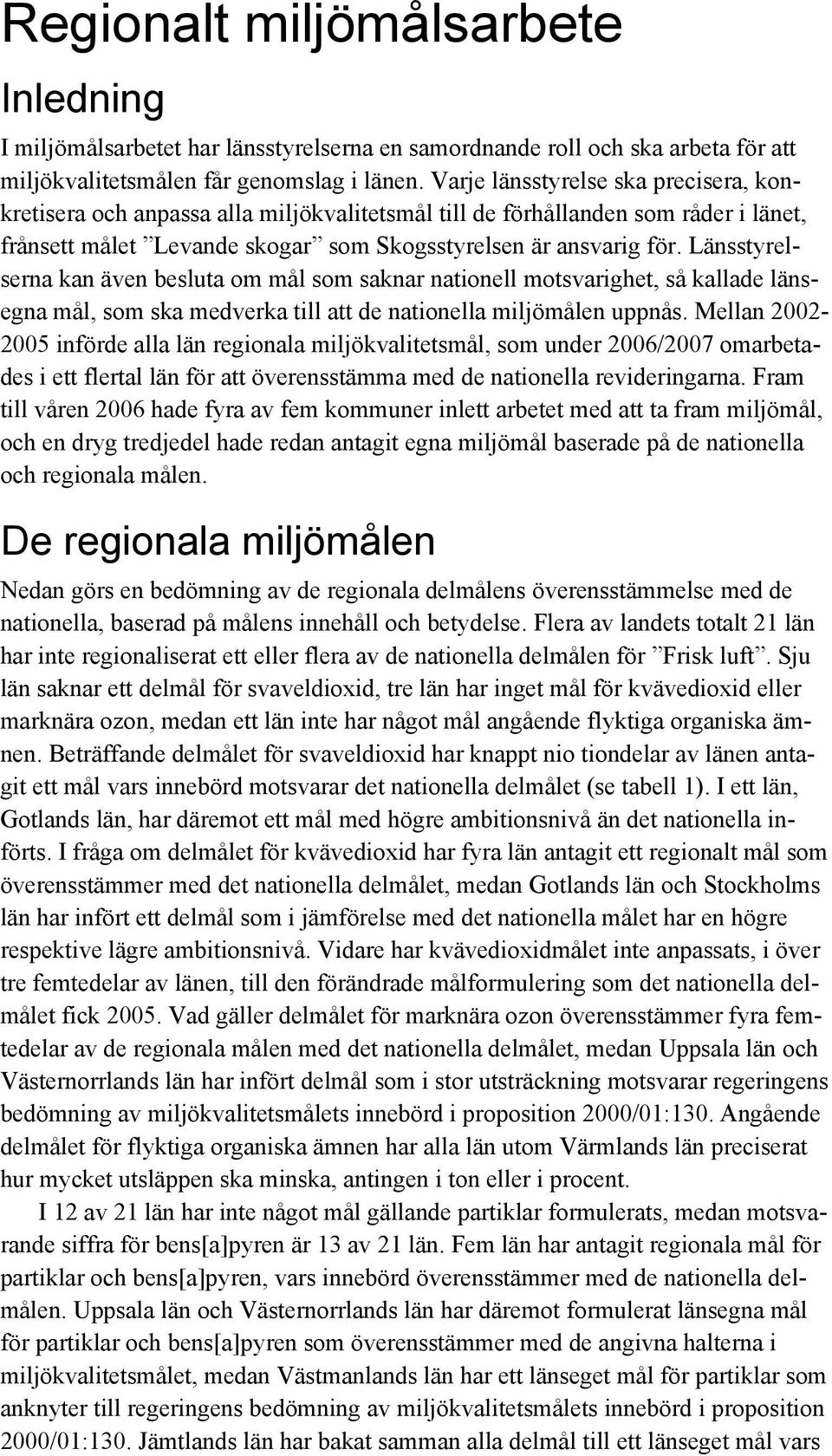 Länsstyrelserna kan även besluta om mål som saknar nationell motsvarighet, så kallade länsegna mål, som ska medverka till att de nationella miljömålen uppnås.