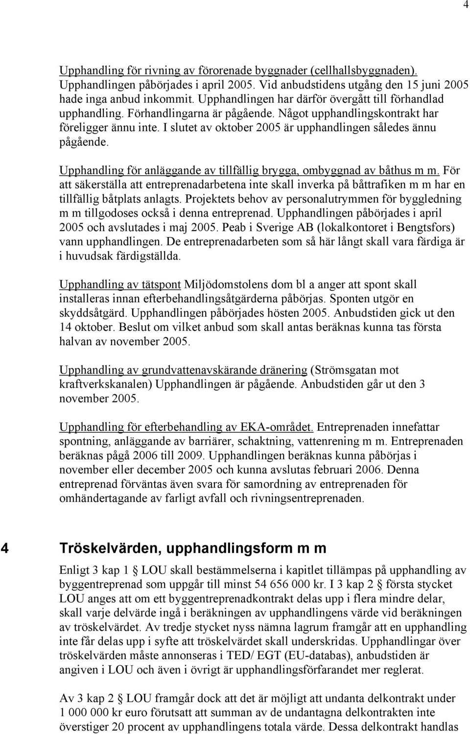 I slutet av oktober 2005 är upphandlingen således ännu pågående. Upphandling för anläggande av tillfällig brygga, ombyggnad av båthus m m.