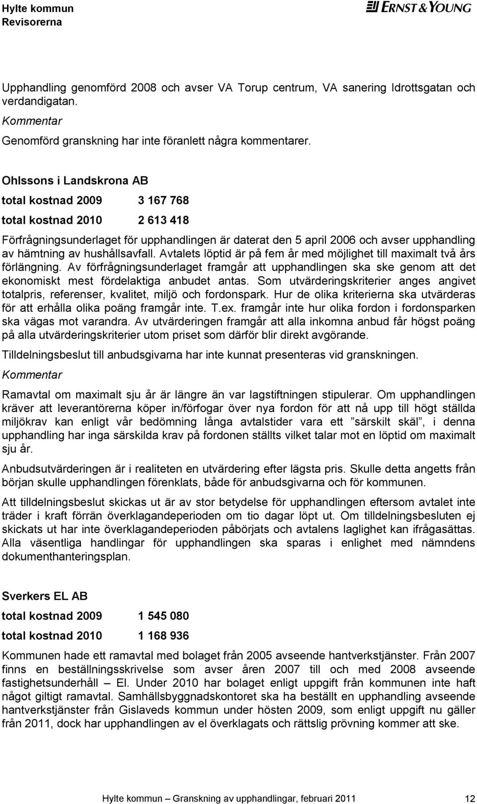 Avtalts löptid är på fm år md möjlight till maximalt två års förlängning. Av förfrågningsundrlagt framgår att upphandlingn ska sk gnom att dt konomiskt mst fördlaktiga anbudt antas.