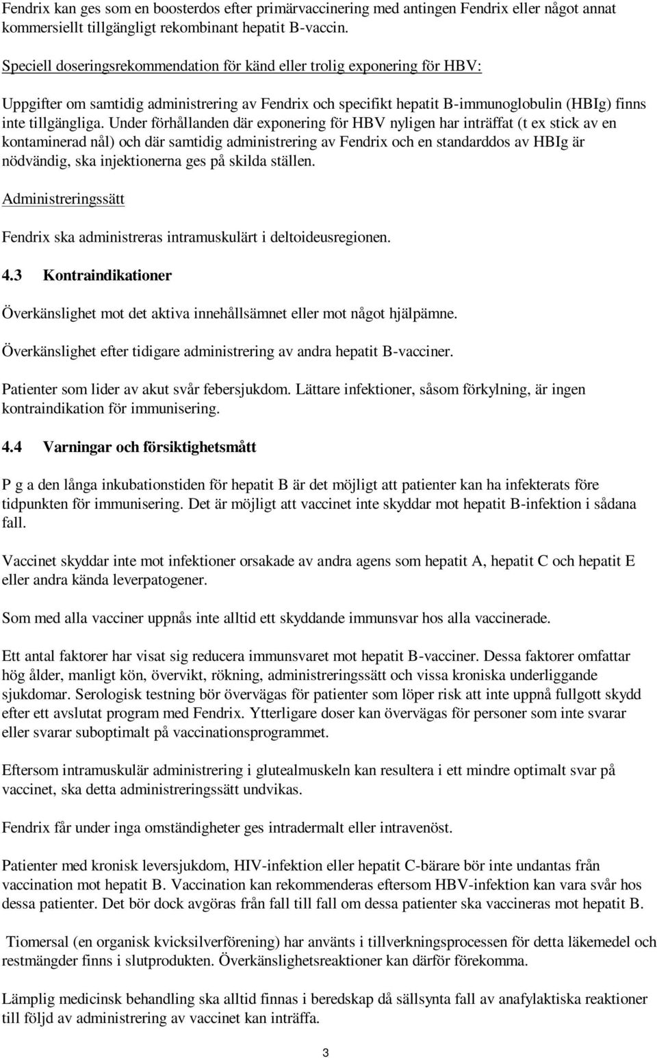 Under förhållanden där exponering för HBV nyligen har inträffat (t ex stick av en kontaminerad nål) och där samtidig administrering av Fendrix och en standarddos av HBIg är nödvändig, ska